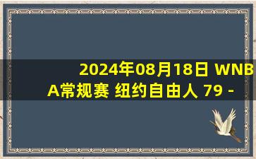 2024年08月18日 WNBA常规赛 纽约自由人 79 - 67 拉斯维加斯王牌 全场集锦